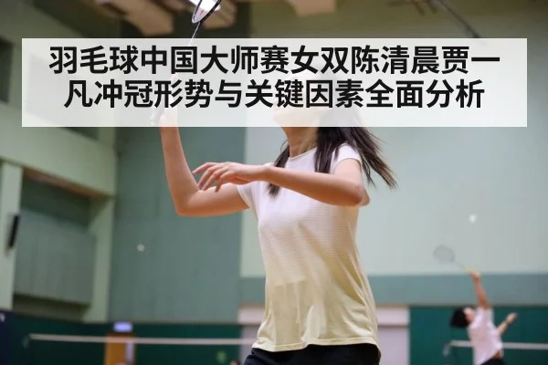羽毛球中国大师赛女双陈清晨贾一凡冲冠形势与关键因素全面分析