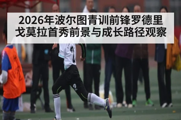 2026年波尔图青训前锋罗德里戈莫拉首秀前景与成长路径观察